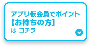 アプリ仮会員でポイント【お持ちの方】はコチラ