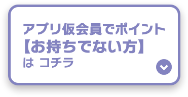 アプリ仮会員でポイント【お持ちでない方】はコチラ